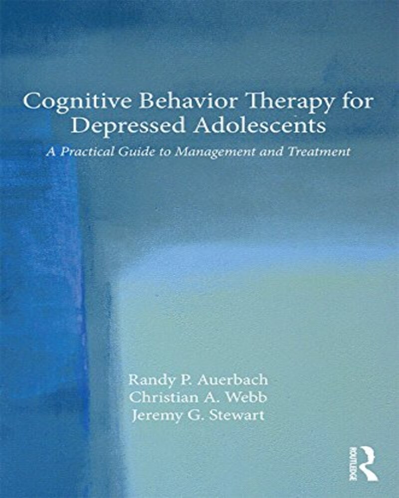 Cognitive Behavior Therapy for Depressed Adolescents: A Practical Guide to Management and Treatment 1st Edition