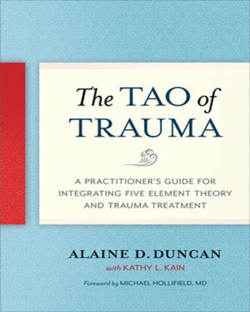 The Tao of Trauma: A Practitioners Guide for Integrating Five Element Theory and Trauma Treatment