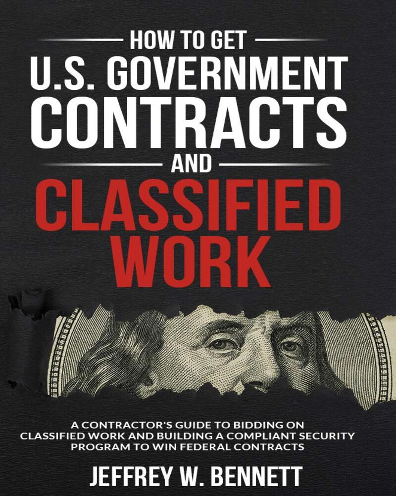 How to Get U.S. Government Contracts and Classified Work: A Contractor’s Guide to Bidding on Classified Work and Building a Compliant Security Program ... Clearances and Cleared Defense Contractors)