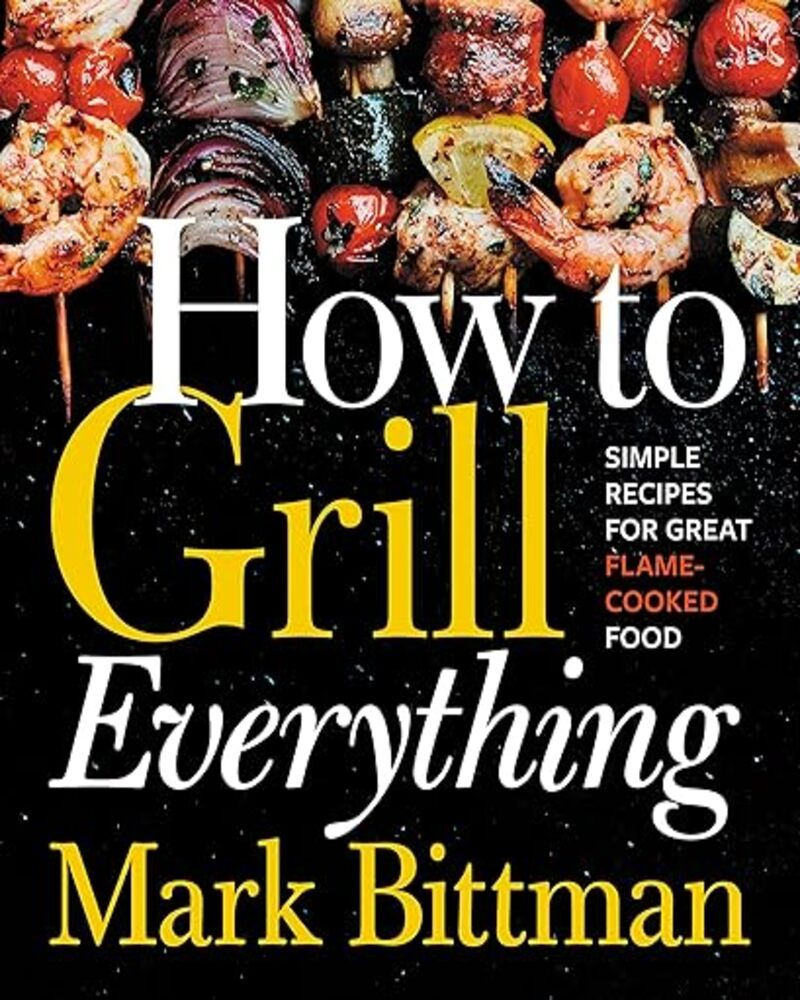 How to Grill Everything: Simple Recipes for Great Flame-Cooked Food: A Grilling BBQ Cookbook (How to Cook Everything Series 8)