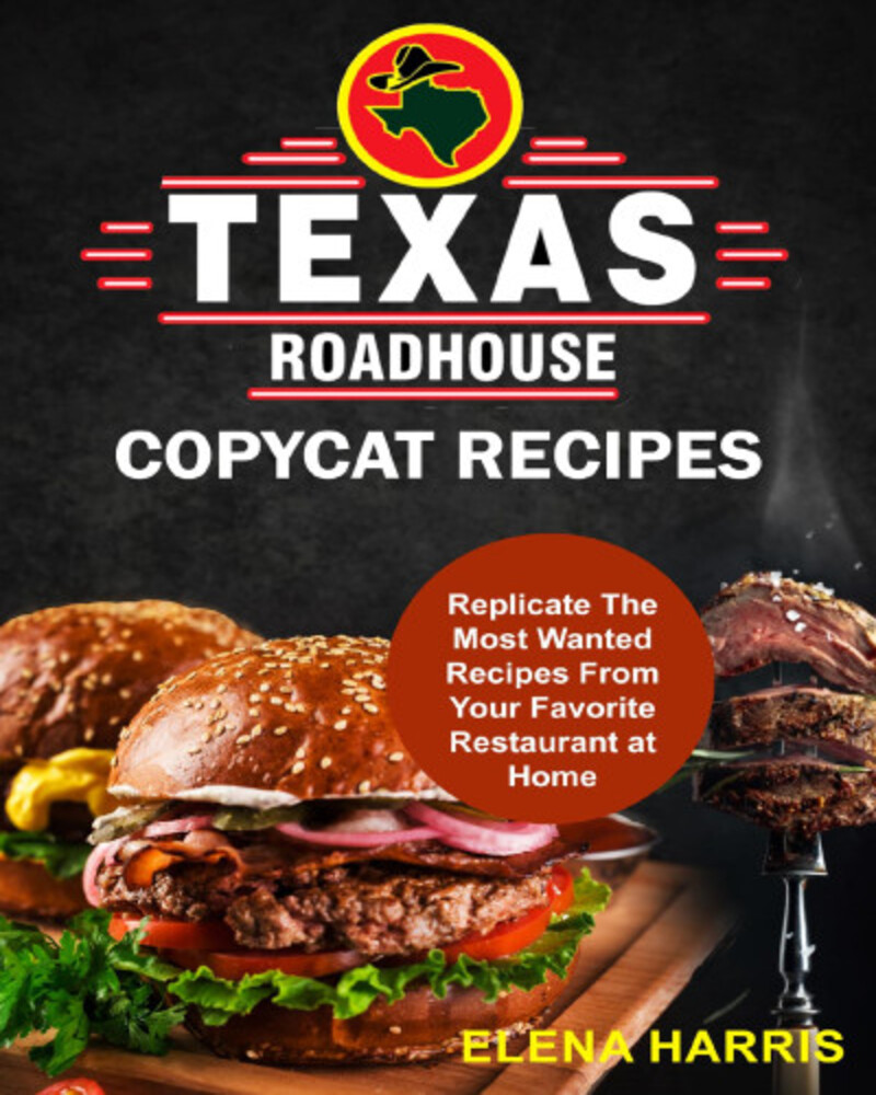 Texas Roadhouse Copycat Recipes: Replicate The Most Wanted Recipes From Your Favorite Restaurant at Home!